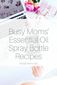 Busy Moms Essential Oil Spray Bottle Recipes | SIMPLYREENI.COM