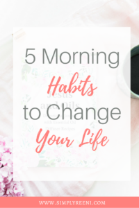 5 Morning Habits to Change Your Life | SIMPLYREENI.COM