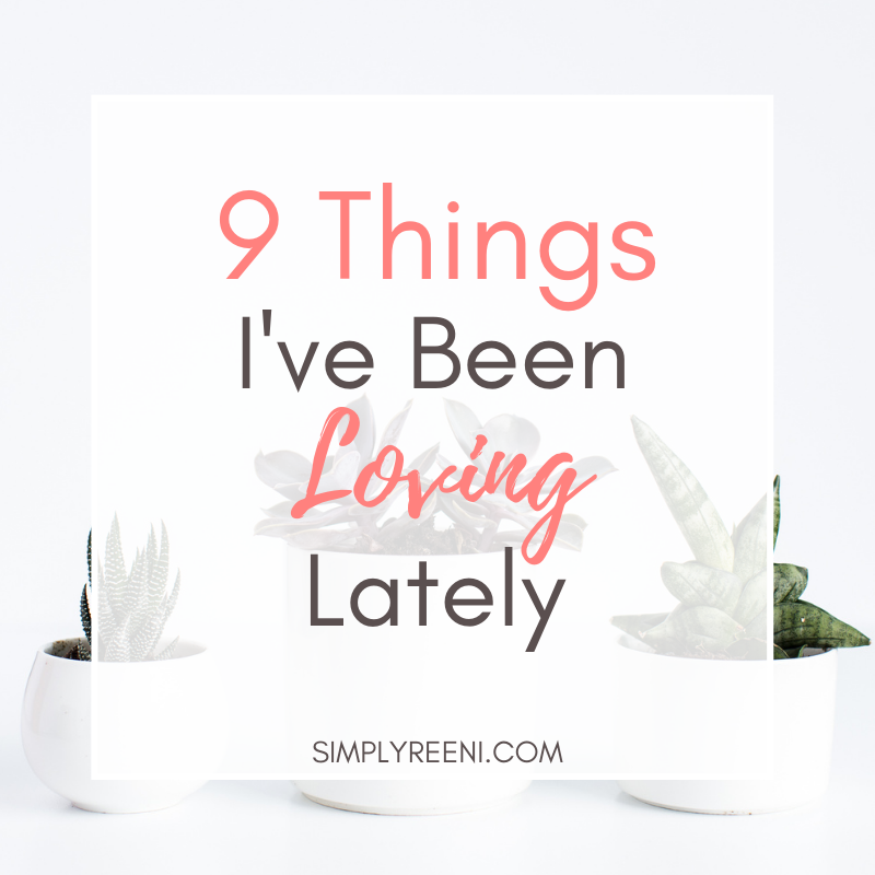 9 Things I’ve Been Loving Lately