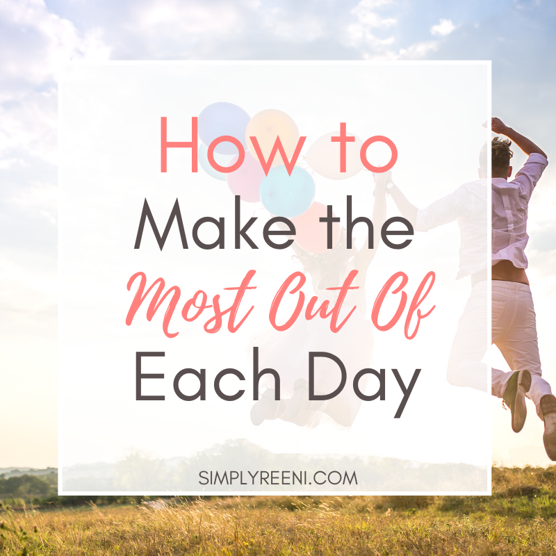 How to Make the Most Out of Each Day