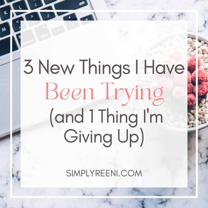 3 New Things I Have Been Trying (and 1 I Am Giving Up)